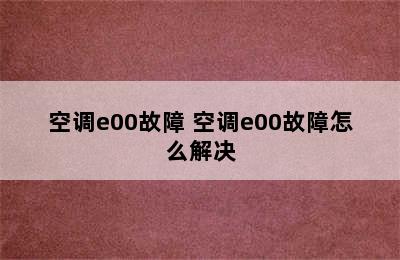 空调e00故障 空调e00故障怎么解决